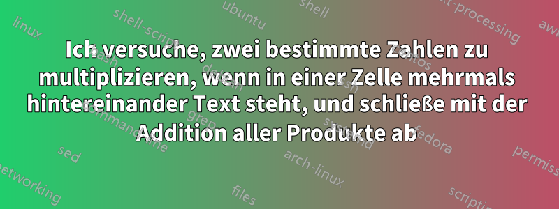 Ich versuche, zwei bestimmte Zahlen zu multiplizieren, wenn in einer Zelle mehrmals hintereinander Text steht, und schließe mit der Addition aller Produkte ab