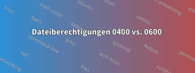 Dateiberechtigungen 0400 vs. 0600