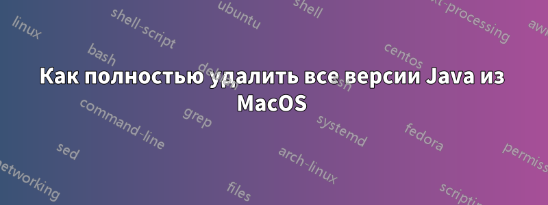 Как полностью удалить все версии Java из MacOS