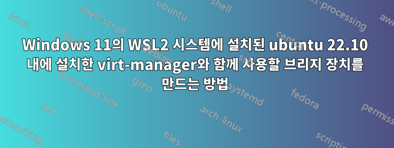 Windows 11의 WSL2 시스템에 설치된 ubuntu 22.10 내에 설치한 virt-manager와 함께 사용할 브리지 장치를 만드는 방법