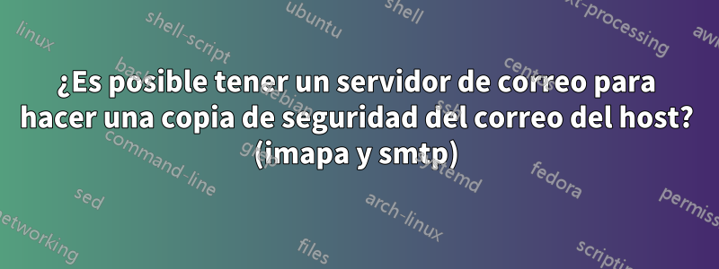 ¿Es posible tener un servidor de correo para hacer una copia de seguridad del correo del host? (imapa y smtp)