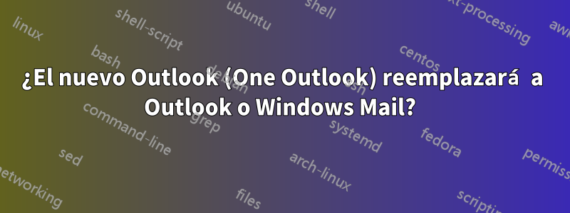 ¿El nuevo Outlook (One Outlook) reemplazará a Outlook o Windows Mail? 