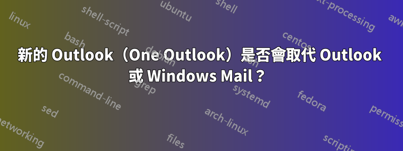 新的 Outlook（One Outlook）是否會取代 Outlook 或 Windows Mail？ 