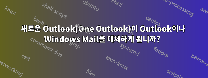 새로운 Outlook(One Outlook)이 Outlook이나 Windows Mail을 대체하게 됩니까? 