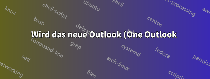 Wird das neue Outlook (One Outlook) Outlook oder Windows Mail ersetzen?