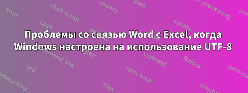 Проблемы со связью Word с Excel, когда Windows настроена на использование UTF-8