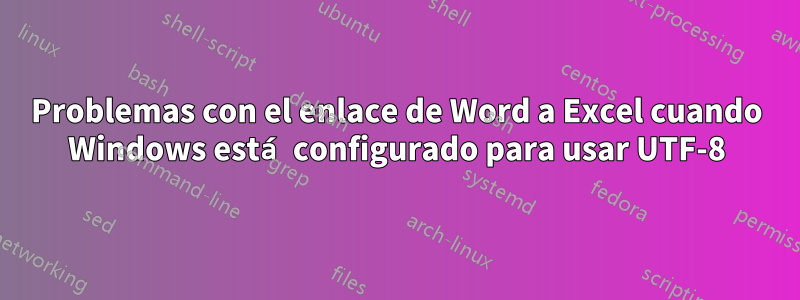 Problemas con el enlace de Word a Excel cuando Windows está configurado para usar UTF-8