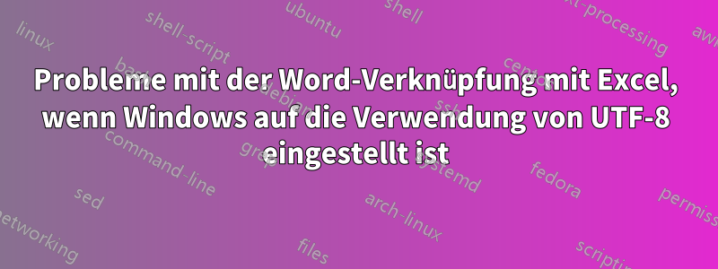 Probleme mit der Word-Verknüpfung mit Excel, wenn Windows auf die Verwendung von UTF-8 eingestellt ist