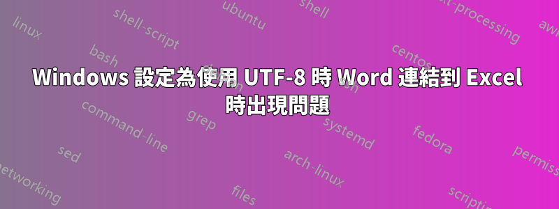 Windows 設定為使用 UTF-8 時 Word 連結到 Excel 時出現問題