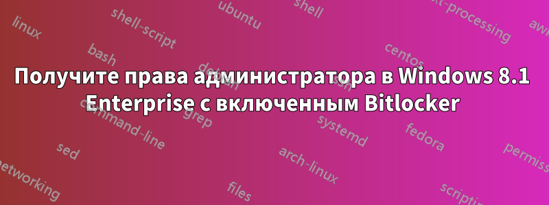 Получите права администратора в Windows 8.1 Enterprise с включенным Bitlocker