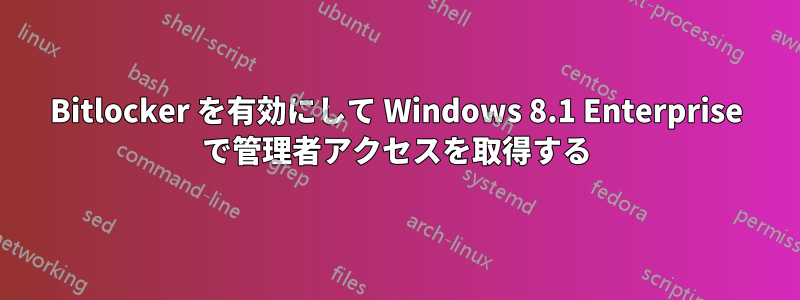 Bitlocker を有効にして Windows 8.1 Enterprise で管理者アクセスを取得する