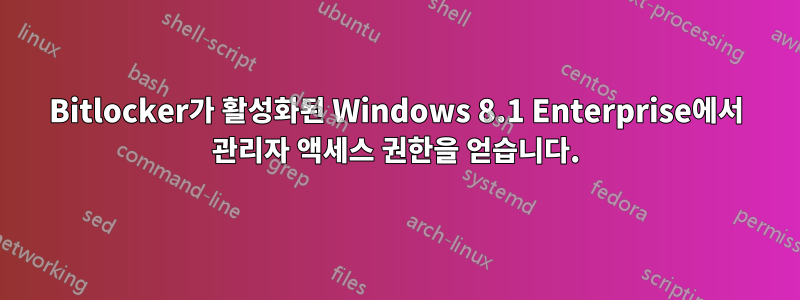 Bitlocker가 활성화된 Windows 8.1 Enterprise에서 관리자 액세스 권한을 얻습니다.