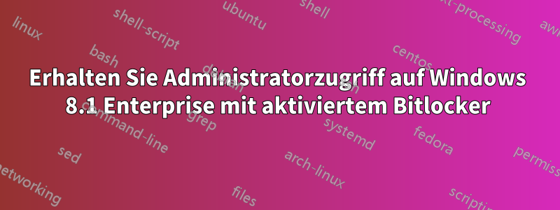 Erhalten Sie Administratorzugriff auf Windows 8.1 Enterprise mit aktiviertem Bitlocker