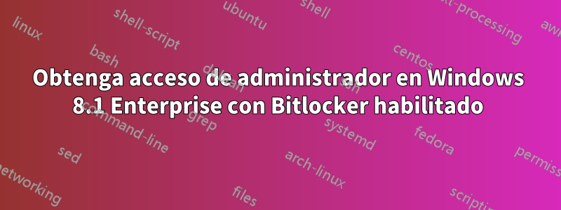 Obtenga acceso de administrador en Windows 8.1 Enterprise con Bitlocker habilitado