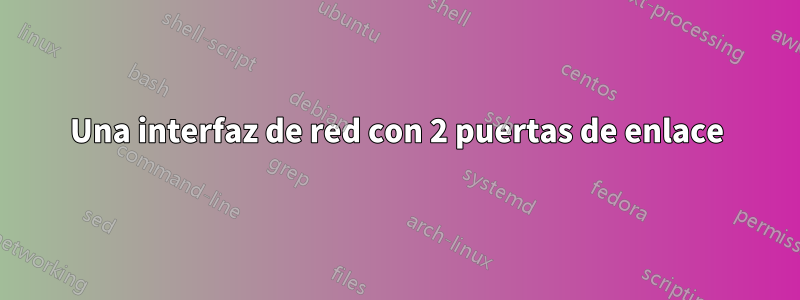 Una interfaz de red con 2 puertas de enlace