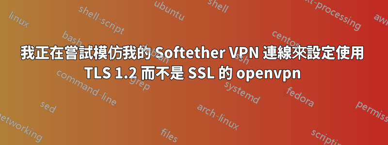 我正在嘗試模仿我的 Softether VPN 連線來設定使用 TLS 1.2 而不是 SSL 的 openvpn