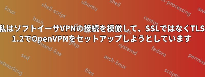 私はソフトイーサVPNの接続を模倣して、SSLではなくTLS 1.2でOpenVPNをセットアップしようとしています