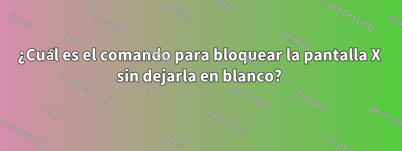 ¿Cuál es el comando para bloquear la pantalla X sin dejarla en blanco?