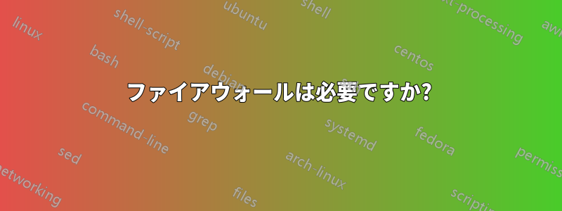 ファイアウォールは必要ですか?