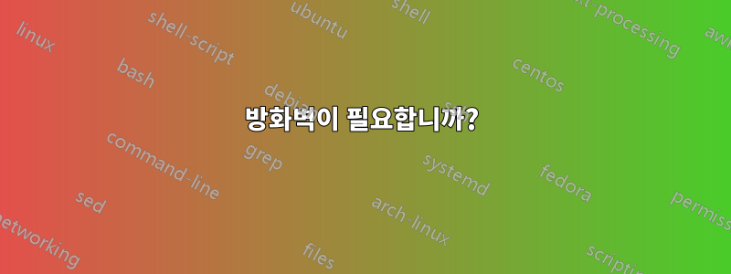 방화벽이 필요합니까?