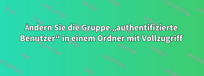 Ändern Sie die Gruppe „authentifizierte Benutzer“ in einem Ordner mit Vollzugriff