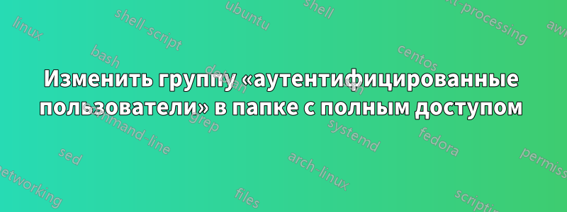 Изменить группу «аутентифицированные пользователи» в папке с полным доступом