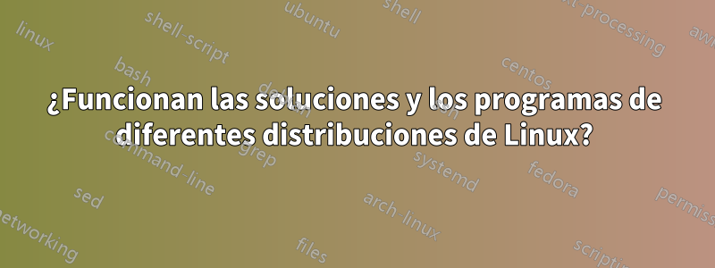 ¿Funcionan las soluciones y los programas de diferentes distribuciones de Linux?