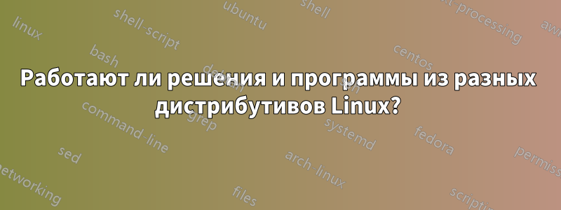 Работают ли решения и программы из разных дистрибутивов Linux?