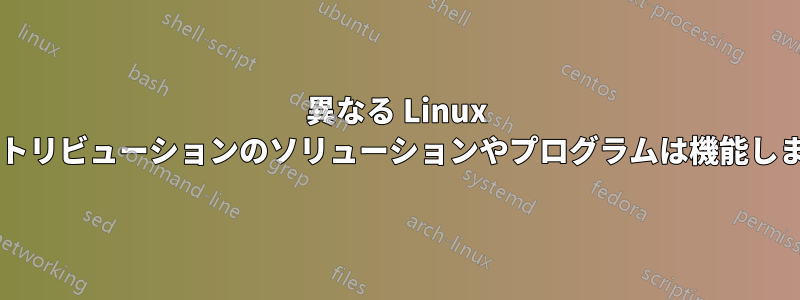 異なる Linux ディストリビューションのソリューションやプログラムは機能しますか?