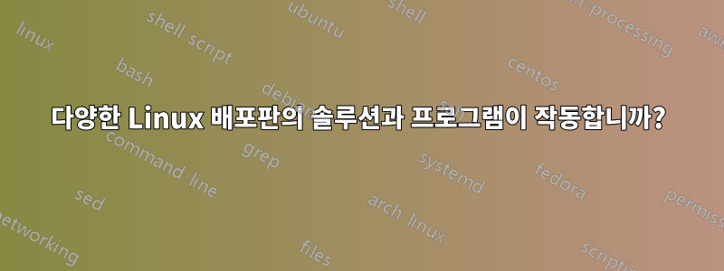 다양한 Linux 배포판의 솔루션과 프로그램이 작동합니까?