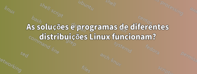 As soluções e programas de diferentes distribuições Linux funcionam?