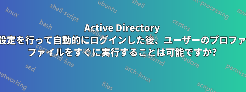 Active Directory でいくつかの設定を行って自動的にログインした後、ユーザーのプロファイルでバッチ ファイルをすぐに実行することは可能ですか?