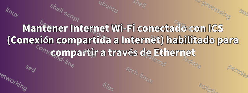 Mantener Internet Wi-Fi conectado con ICS (Conexión compartida a Internet) habilitado para compartir a través de Ethernet