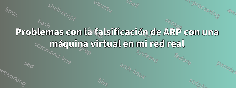 Problemas con la falsificación de ARP con una máquina virtual en mi red real