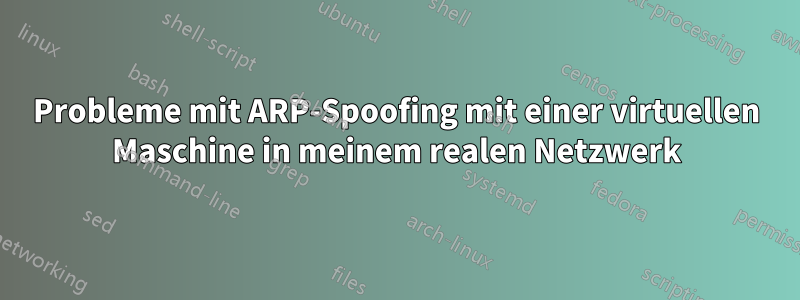 Probleme mit ARP-Spoofing mit einer virtuellen Maschine in meinem realen Netzwerk