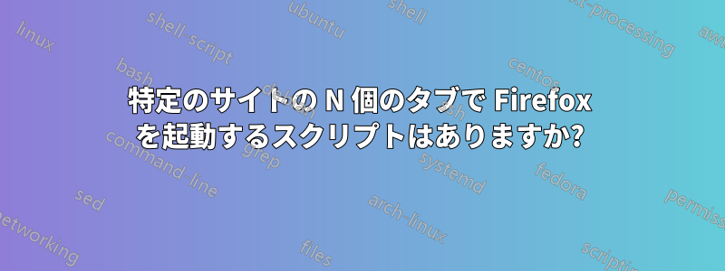 特定のサイトの N 個のタブで Firefox を起動するスクリプトはありますか?