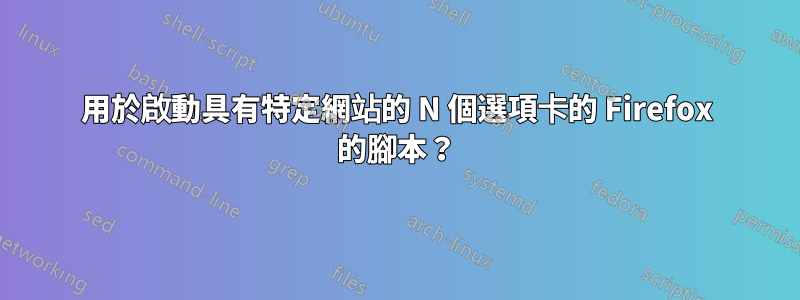 用於啟動具有特定網站的 N 個選項卡的 Firefox 的腳本？