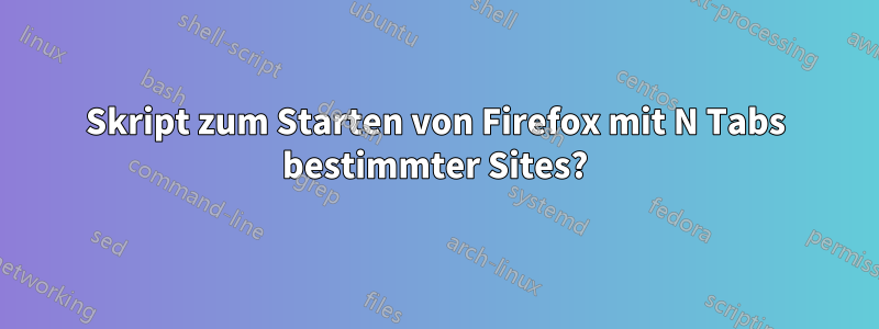 Skript zum Starten von Firefox mit N Tabs bestimmter Sites?