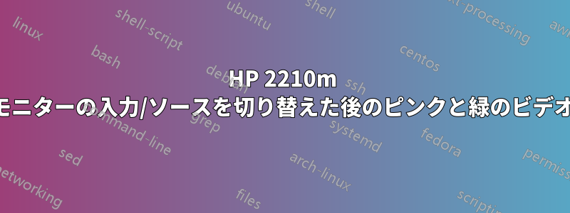 HP 2210m モニターの入力/ソースを切り替えた後のピンクと緑のビデオ