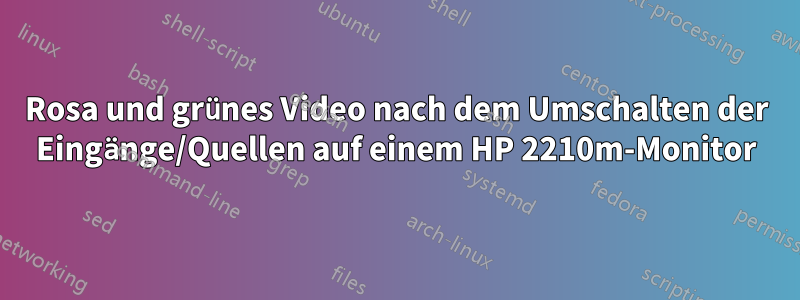 Rosa und grünes Video nach dem Umschalten der Eingänge/Quellen auf einem HP 2210m-Monitor