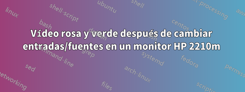 Vídeo rosa y verde después de cambiar entradas/fuentes en un monitor HP 2210m