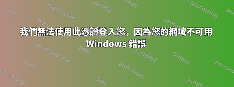 我們無法使用此憑證登入您，因為您的網域不可用 Windows 錯誤