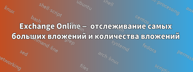 Exchange Online — отслеживание самых больших вложений и количества вложений