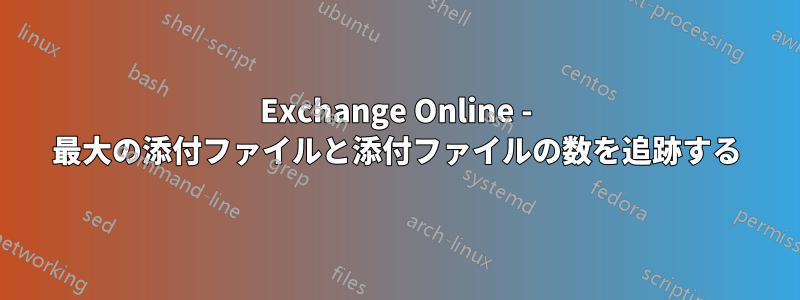 Exchange Online - 最大の添付ファイルと添付ファイルの数を追跡する