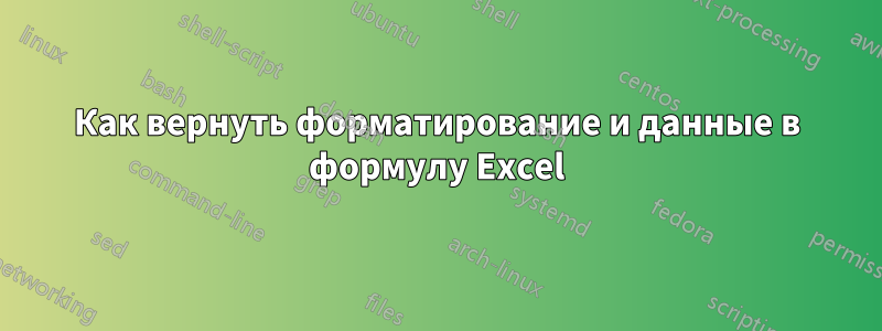 Как вернуть форматирование и данные в формулу Excel