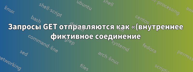 Запросы GET отправляются как «(внутреннее фиктивное соединение)» в Apache 2.4.52