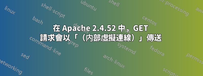 在 Apache 2.4.52 中，GET 請求會以「（內部虛擬連線）」傳送