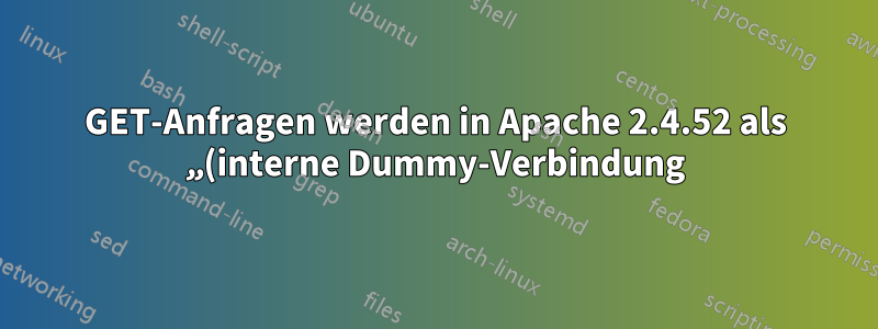 GET-Anfragen werden in Apache 2.4.52 als „(interne Dummy-Verbindung)“ gesendet