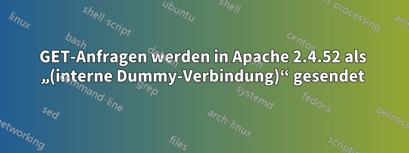 GET-Anfragen werden in Apache 2.4.52 als „(interne Dummy-Verbindung)“ gesendet