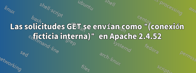 Las solicitudes GET se envían como "(conexión ficticia interna)" en Apache 2.4.52